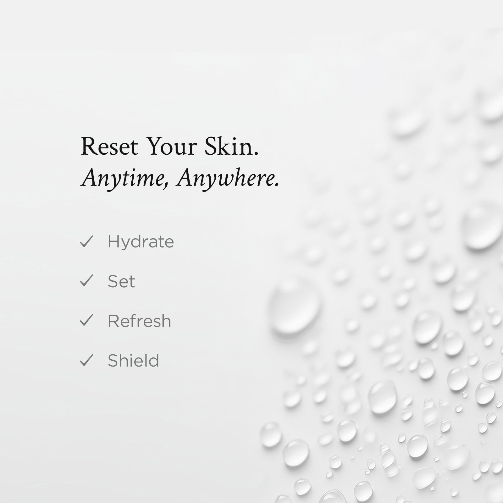 Text 'Reset Your Skin. Anytime, Anywhere.' with skincare benefits on a white background with water droplets.